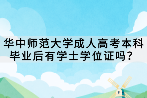 華中師范大學(xué)成人高考本科畢業(yè)后有學(xué)士學(xué)位證嗎？