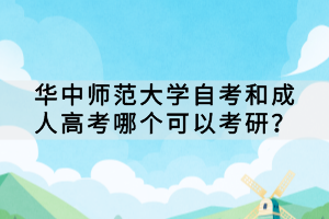 華中師范大學(xué)自考和成人高考哪個(gè)可以考研？