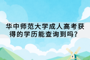 華中師范大學(xué)成人高考獲得的學(xué)歷能查詢到嗎？
