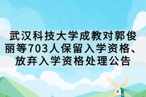 武漢科技大學(xué)成教對(duì)郭俊麗等703人保留入學(xué)資格、放棄入學(xué)資格處理公告
