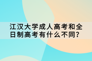 江漢大學(xué)成人高考和全日制高考有什么不同？
