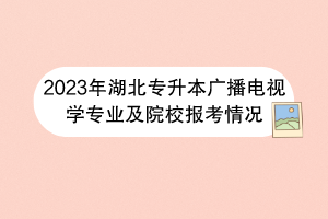2023年湖北專(zhuān)升本廣播電視學(xué)專(zhuān)業(yè)及院校報(bào)考情況