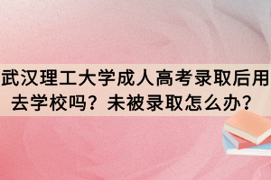 武漢理工大學成人高考錄取后用去學校嗎？未被錄取怎么辦？