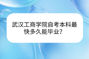 武漢工商學(xué)院自考本科最快多久能畢業(yè)？