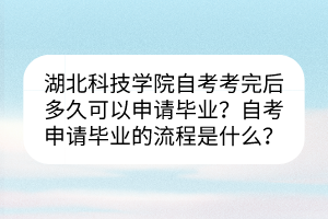 湖北科技學(xué)院自考考完后多久可以申請(qǐng)畢業(yè)？自考申請(qǐng)畢業(yè)的流程是什么？