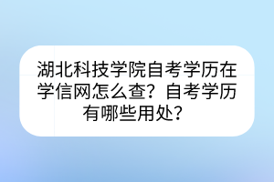 湖北科技學院自考學歷在學信網(wǎng)怎么查？自考學歷有哪些用處？