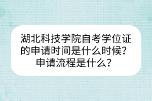 湖北科技學(xué)院自考學(xué)位證的申請(qǐng)時(shí)間是什么時(shí)候？申請(qǐng)流程是什么？