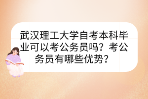 武漢理工大學自考本科畢業(yè)可以考公務員嗎？考公務員有哪些優(yōu)勢？