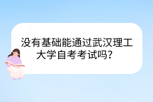 沒有基礎(chǔ)能通過武漢理工大學(xué)自考考試嗎？