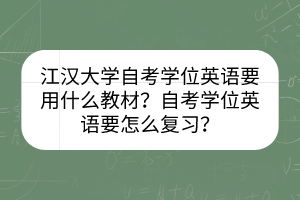 江漢大學(xué)自考學(xué)位英語要用什么教材？自考學(xué)位英語要怎么復(fù)習(xí)？