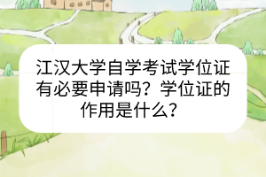 江漢大學(xué)自學(xué)考試學(xué)位證有必要申請嗎？學(xué)位證的作用是什么？
