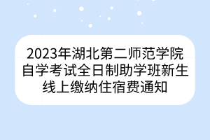 2023年湖北第二師范學院自學考試全日制助學班新生線上繳納住宿費通知