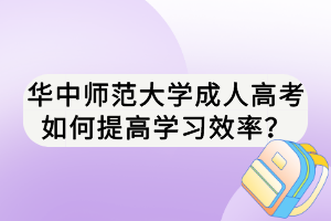 華中師范大學(xué)成人高考如何提高學(xué)習(xí)效率？