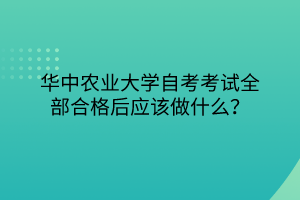 華中農(nóng)業(yè)大學自考考試全部合格后應該做什么？