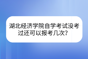 湖北經(jīng)濟學(xué)院自學(xué)考試沒考過還可以報考幾次？