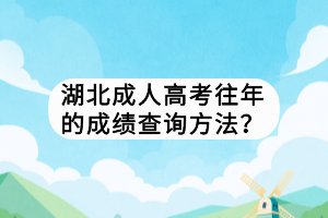 湖北成人高考往年的成績查詢方法？