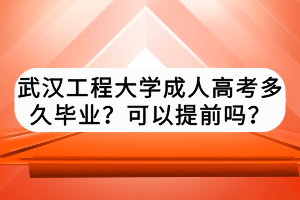 武漢工程大學成人高考多久畢業(yè)？可以提前嗎？