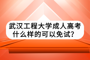 武漢工程大學(xué)成人高考什么樣的可以免試？