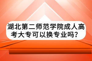 湖北第二師范學院成人高考大專可以換專業(yè)嗎？