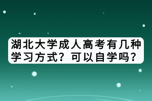 湖北大學成人高考有幾種學習方式？可以自學嗎？