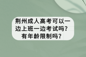 荊州成人高考可以一邊上班一邊考試嗎？有年齡限制嗎？