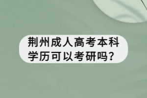荊州成人高考本科學(xué)歷可以考研嗎？