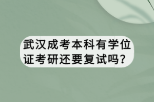 武漢成考本科有學(xué)位證考研還要復(fù)試嗎？