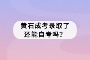 黃石成考錄取了還能自考嗎？