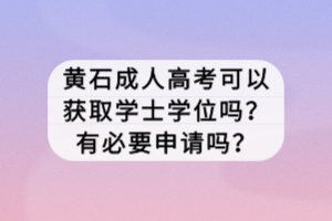 黃石成人高考可以獲取學(xué)士學(xué)位嗎？有必要申請嗎？