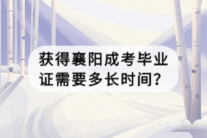 獲得襄陽成考畢業(yè)證需要多長時間？