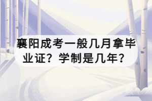 襄陽成考一般幾月拿畢業(yè)證？學(xué)制是幾年？