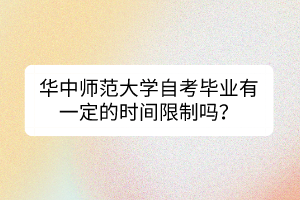 華中師范大學自考畢業(yè)有一定的時間限制嗎？