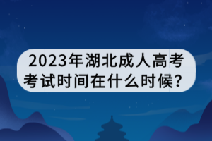 2023年湖北成人高考考試時(shí)間在什么時(shí)候？