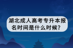 湖北成人高考專升本報名時間是什么時候？