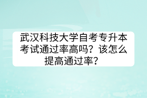 武漢科技大學自考專升本考試通過率高嗎？該怎么提高通過率？