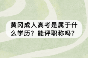 黃岡成人高考是屬于什么學(xué)歷？能評(píng)職稱嗎？