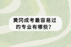 黃岡成考最容易過的專業(yè)有哪些？