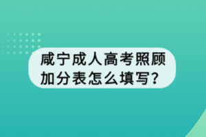 咸寧成人高考照顧加分表怎么填寫？