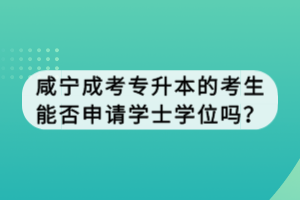 咸寧成考專升本的考生能否申請(qǐng)學(xué)士學(xué)位嗎？