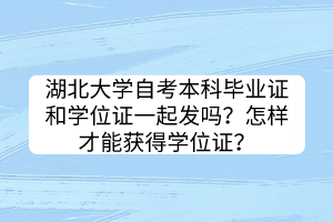 湖北大學(xué)自考本科畢業(yè)證和學(xué)位證一起發(fā)嗎？怎樣才能獲得學(xué)位證？