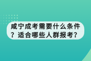 咸寧成考需要什么條件？適合哪些人群報(bào)考？