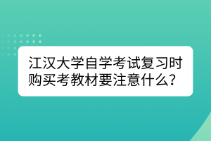 江漢大學(xué)自學(xué)考試復(fù)習(xí)時(shí)購(gòu)買考教材要注意什么？