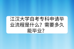 江漢大學(xué)自考專科申請(qǐng)畢業(yè)流程是什么？需要多久能畢業(yè)？