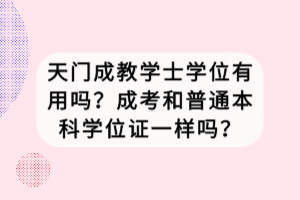 天門成教學(xué)士學(xué)位有用嗎？成考和普通本科學(xué)位證一樣嗎？