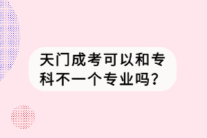 天門成考可以和?？撇灰粋€專業(yè)嗎？
