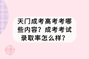 天門成考高考考哪些內(nèi)容？成考考試錄取率怎么樣？