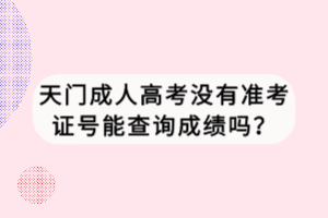 天門成人高考沒有準(zhǔn)考證號(hào)能查詢成績(jī)嗎？