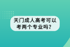 天門成人高考可以考兩個專業(yè)嗎？