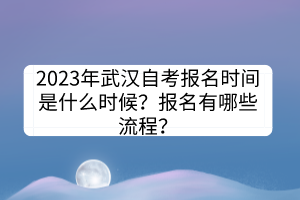 2023年武漢自考報名時間是什么時候？報名有哪些流程？