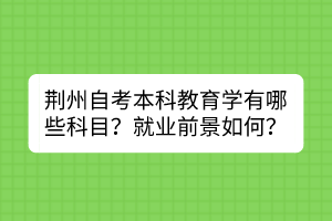 荊州自考本科教育學(xué)有哪些科目？就業(yè)前景如何？